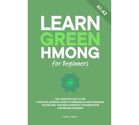 Learn Green Hmong for Beginners: The Complete, Easy & Fast Language Learning Guide to Green Blue Mong Grammar, Vocabulary, Phrases & Everyday Conversations for English Speakers (Learn Hmong)