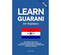 Learn Guarani for Beginners: The Complete, Easy & Fast Language Learning Guide to Grammar, Vocabulary, Phrases & Everyday Conversations for English Speakers