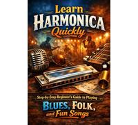 Learn Harmonica Quickly: Step-by-Step Beginner’s Guide to Playing Blues, Folk, and Fun Songs