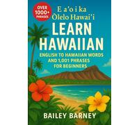 Learn Hawaiian: English to Hawaiian Words and 1,001 Phrases for Beginners. E aʻo i ka ʻŌlelo Hawaiʻi