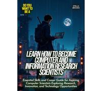 Learn How to Become Computer And Information Research Scientists: Essential Skills and Career Guide for Aspiring Computer Scientists Exploring ... Opportunities (Life Skills for Teens)