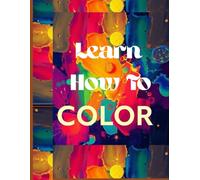 Learn How to Color: A Step-by-Step Coloring Book Tutorial for Beginners of All Ages: Master Blending, Shading, and Coloring Techniques with Pencils, ... Crayons - Perfect for Kids, Teens, and Adults