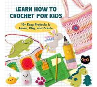 Learn How to Crochet for Kids: 10+ Easy Projects to Learn, Play, and Create