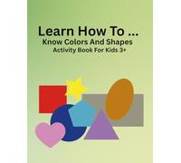Learn How To... Know Colors And Shapes: Activity Book For Kids 3+