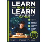 Learn How to Learn: Study Skills Workbook for Teens: he Science of Memory - Retrieval Practice, Spaced Repetition, and Dual Coding for Grades 6-8