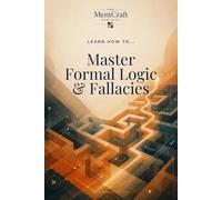 Learn How To... Master Formal Logic & Fallacies: A Practical Guide to Valid Reasoning, Clear Arguments, and Common Fallacies: 5 (Learn How To... Think Clearly & Choose Wisely)