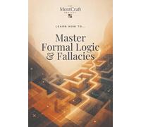 Learn How To... Master Formal Logic & Fallacies: A Practical Guide to Valid Reasoning, Clear Arguments, and Common Fallacies (Learn How To... Think Clearly & Choose Wisely)