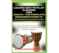 LEARN HOW TO PLAY DJEMBE FOR ADULTS - THE COMPLETE BEGINNER’S GUIDE TO MASTERING MUSIC FAST: Practical Guidance For Developing Strong Timing, Versatility, And Musical Confidence
