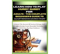 LEARN HOW TO PLAY HURDY-GURDY FOR ADULTS - THE COMPLETE BEGINNER’S GUIDE TO MASTERING MUSIC FAST: Unlock The Secrets Of Ancient Strings And ... Beautiful Melodies With Step-By-Step Guidance