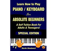 Learn How to Play Piano / Keyboard For Absolute Beginners: A Self Tuition Book For Adults & Teenagers! Special Edition