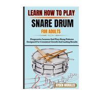 LEARN HOW TO PLAY SNARE DRUM FOR ADULTS: Progressive Lessons And Play-Along Patterns Designed For Consistent Growth And Lasting Results