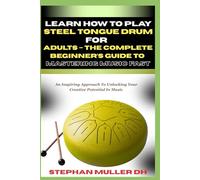 LEARN HOW TO PLAY STEEL TONGUE DRUM FOR ADULTS - THE COMPLETE BEGINNER’S GUIDE TO MASTERING MUSIC FAST: An Inspiring Approach To Unlocking Your Creative Potential In Music