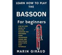 Learn How To Play The Bassoon For Beginners: Step By Step Guide To Playing bassoon For Beginners Learn Techniques Songs And Meditation Music With Easy Tutorials
