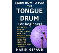 Learn How To Play The Tongue Drum For Beginners: Step By Step Guide To Playing Tongue Drum For Beginners Learn Techniques Songs And Meditation Music With Easy Tutorials