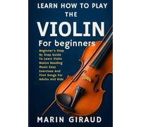 Learn How To Play The Violin For Beginners: Beginner’s Step By Step Guide To Learn Violin Basics Reading Music Easy Exercises And First Songs For Adults And Kids