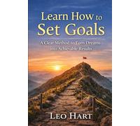Learn How to Set Goals: A Clear Method to Turn Dreams into Achievable Results