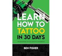 Learn How to Tattoo in 30 Days: The Beginner Tattoo Artist's Handbook