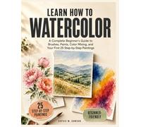 Learn How To Watercolor: A Complete Beginner's Guide to Brushes, Paints, Color Mixing, and Your First 25 Step-by-Step Paintings