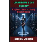 LEARN HTML & CSS QUICKLY: A Beginner’s Guide to Creating Modern Websites