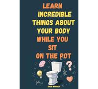 Learn Incredible Things About Your Body While You Sit On The Pot: Fascinating Facts About Human Biology, Anatomy, and Evolution - A Fun Science Book ... Ages 10-80 (The 5-Minute Brain Boost)