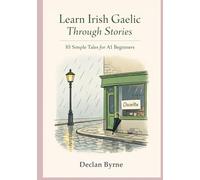 Learn Irish Gaelic Through Stories: 10 Simple Tales for Beginners: Master Irish Gaelic for Adults & Kids with Conversations, Vocabulary, and Grammar for A1 Level Starters