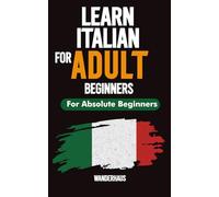 Learn Italian Fast for Adult Beginners: An Easy All-In-One Workbook with 15-Minute Lessons, Practical Exercises, and Common Words & Phrases to Help You Master Italian with Confidence