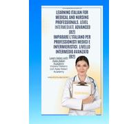 Learn Italian for Medical and Nursing Professionals. Advanced Intermediate Level (B2) Imparare l'italiano per professionisti medici ed infermieristici. Livello intermedio avanzato (B2)