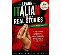 Learn Italian Through Real Stories: 15 Short Stories for Beginners to Build Vocabulary, Practice Conversations, and Feel Ready for Your Trip to Italy