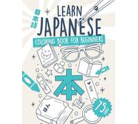 Learn Japanese Coloring Book for Beginners: Remember 75 Essential Kanji and Over 375 Related Words. No Drills, No Stress, Just Results. (Learn Japanese by Playing)