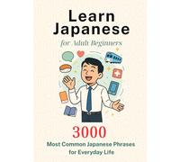Learn Japanese for Adult Beginners: 3000 Most Common Japanese Phrases for Everyday Life: Speak Naturally at Work, Travel, and Daily Life (Bilingual Japanese-English)