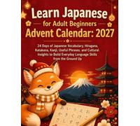 LEARN JAPANESE FOR ADULT BEGINNERS ADVENT CALENDAR: 2027: 24 Days of Japanese Vocabulary, Hiragana, Katakana, Kanji, Useful Phrases, and Cultural ... Everyday Language Skills from the Ground Up