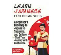 Learn Japanese for Beginners: A Beginner's Roadmap to Japanese Writing, Speaking, and Culture - Start Your Journey with Confidence