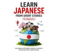 Learn Japanese from Short Stories: Japanese Short Stories for Beginners: Learn Japanese with English Translations | Vocabulary | Furigana | ... From Short Stories for Language Learning)