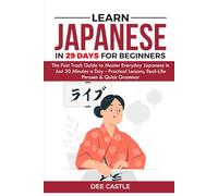 LEARN JAPANESE IN 29 DAYS FOR BEGINNERS: The Fast Track Guide To Master Everyday Japanese in Just 30 Minutes a Day - Practical Lessons, Real-Life Phrases and Quick Grammar
