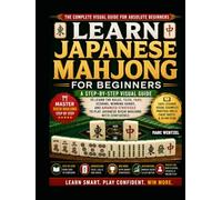 Learn Japanese Mahjong For Beginners: A Step-By-Step Visual Guide To Learning The Rules, Tiles, Yaku, Scoring, Winning Hands, And Advanced Strategies To Play Japanese Riichi Mahjong With Confidence