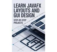 Learn JavaFX Layouts and GUI Design: Step-by-Step Projects (Practical Web & Python Projects Series)