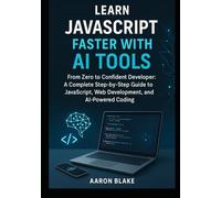 Learn JavaScript Faster with AI Tools: From Zero to Confident Developer: A Complete Step-by-Step Guide to JavaScript, Web Development, and AI-Powered Coding