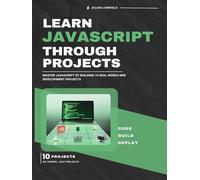 Learn JavaScript Through Projects: Master JavaScript by Building 10 Real-World Web Development Projects