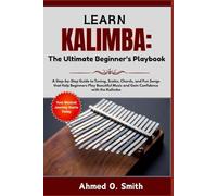 Learn Kalimba: The Ultimate Beginner’s Playbook: A Step-by-Step Guide to Tuning, Scales, Chords, and Fun Songs that Help Beginners Play Beautiful Music and Gain Confidence with the Kalimba