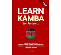Learn Kamba for Beginners: The Complete, Easy & Fast Language Learning Guide to Kikamba Grammar, Vocabulary, Phrases & Everyday Conversations for English Speakers