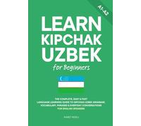Learn Kipchak Uzbek for Beginners: The Complete, Easy & Fast Language Learning Guide to Qipchaq Uzbek Grammar, Vocabulary, Phrases & Everyday Conversations for English Speakers (Learn Uzbek)