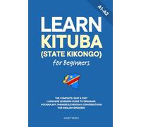 Learn Kituba (State Kikongo) for Beginners: The Complete, Easy & Fast Language Learning Guide to Grammar, Vocabulary, Phrases & Everyday Conversations for English Speakers
