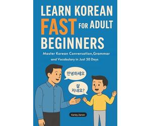 Learn Korean Fast for Adult Beginners: Master Korean Conversation, Grammar, and Vocabulary in Just 30 Days(The Complete Step-by-Step Guide for Busy Adults Who Want to Speak Confidently)