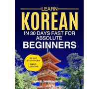 Learn Korean in 30 Days fast for Absolute Beginners: A Practical Step-by-Step Guide for All Levels of Beginners to Speak Real-Life Korean