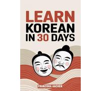 LEARN KOREAN IN 30 DAYS: Master Everyday Korean in Just One Month (Speak, Read, and Understand Korean with Confidence)