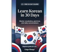 Learn Korean in 30 Days: The Complete A1-A2 Beginner's Guide to Master Vocabulary, Basic Grammar, and Everyday Conversations