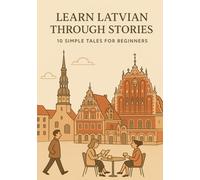 Learn Latvian Through Stories: 10 Simple Tales for Beginners: A1 Level Reading Practice with Vocabulary, Grammar Notes & Illustrations