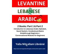Learn Levantine Lebanese Spoken Colloquial Arabic; 2 Books: Introduction to Lebanese Arabic Alphabet, Sound System, Vocabulary,& Basics; Breakthrough ... Lebanese Colloquial or Spoken Arabic)