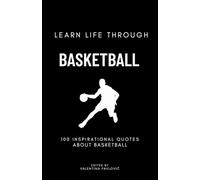 Learn Life Through Basketball: 100 Inspirational Quotes About Basketball From Famous Players and Coaches for All Sports Fans: Life Lessons, ... to Inspire Athletes, Coaches, and Dreamers