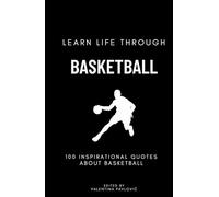 Learn Life Through Basketball: 100 Inspirational Quotes About Basketball From Famous Players and Coaches for All Sports Fans: Life Lessons, ... to Inspire Athletes, Coaches, and Dreamers